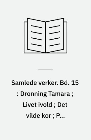 Samlede verker. Bd. 15 : Dronning Tamara ; Livet ivold ; Det vilde kor ; Paa gjengrodde stier