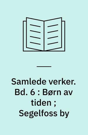 Samlede verker. Bd. 6 : Børn av tiden ; Segelfoss by