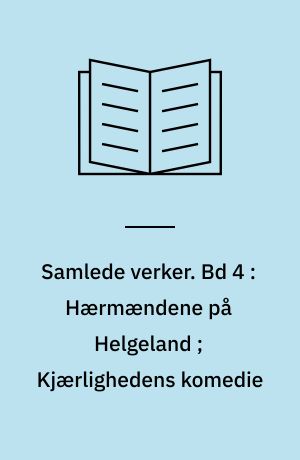 Samlede verker. Bd 4 : Hærmændene på Helgeland ; Kjærlighedens komedie