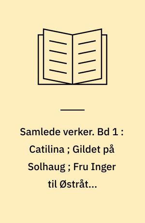Samlede verker. Bd 1 : Catilina ; Gildet på Solhaug ; Fru Inger til Østråt ; Hærmændene på Helgestrand ; Kjærlighedens komedie