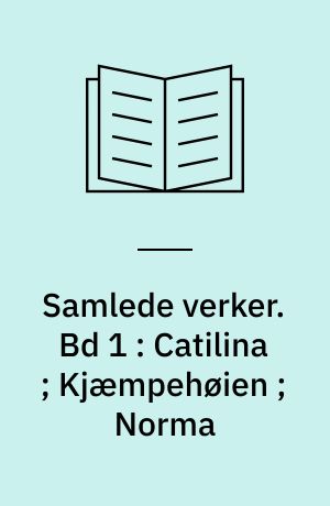 Samlede verker. Bd 1 : Catilina ; Kjæmpehøien ; Norma