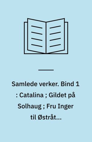 Samlede verker. Bind 1 : Catalina ; Gildet på Solhaug ; Fru Inger til Østråt ; Hærmændene på Helgeland ; Kjærlighedens komedie
