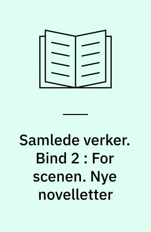 Samlede verker. Bind 2 : For scenen. Nye novelletter
