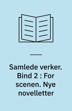 Samlede verker. Bind 2 : For scenen. Nye novelletter