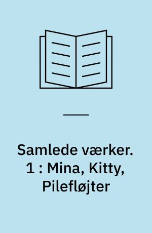 Samlede værker. 1 : Mina, Kitty, Pilefløjter