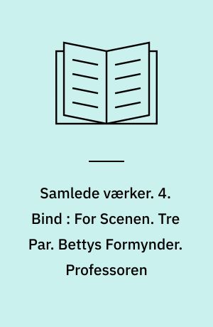 Samlede værker. 4. Bind : For Scenen : tre småstykker. Tre Par. Bettys Formynder. Professoren