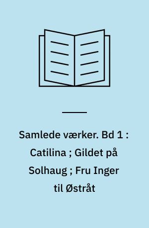 Samlede værker. Bd 1 : Catilina ; Gildet på Solhaug ; Fru Inger til Østråt