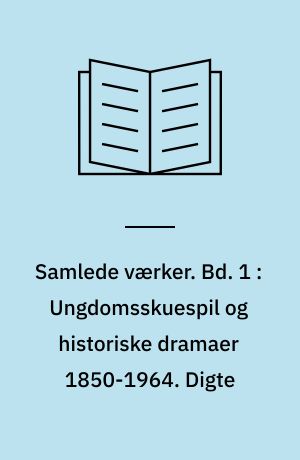 Samlede værker. Bd. 1 : Ungdomsskuespil og historiske dramaer 1850-1964. Digte