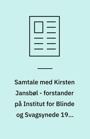 Samtale med Kirsten Jansbøl - forstander på Institut for Blinde og Svagsynede 1970-1995