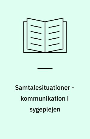 Samtalesituationer - kommunikation i sygeplejen : temabog