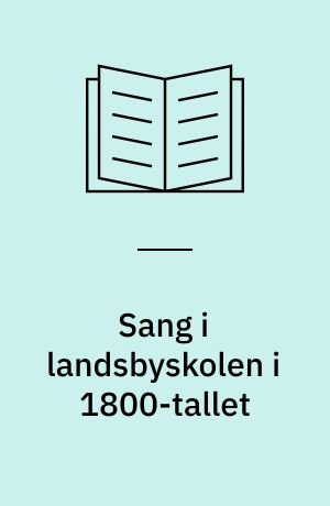 Sang i landsbyskolen i 1800-tallet : ej blot til lyst fik mennesket syngeevner -