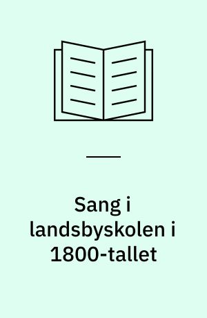 Sang i landsbyskolen i 1800-tallet : ej blot til lyst fik mennesket syngeevner -