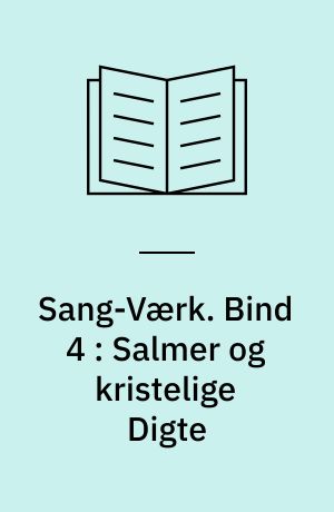 Sang-Værk. Bind 4 : Salmer og kristelige Digte : 1844-1855 : med Efterslæt fra 1836-43