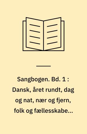 Sangbogen. Bd. 1 : Dansk, året rundt, dag og nat, nær og fjern, folk og fællesskaber, operetter og musicals, hots & hits, kanons