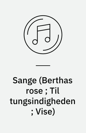 Sange (Berthas rose ; Til tungsindigheden ; Vise)