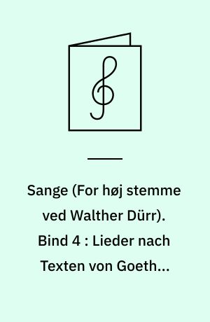 Sange : \for høj stemme\ (original) og klaver. Bind 4 : Lieder nach Texten von Goethe, Schiller und anderen Dichtern