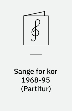 Sange for kor 1968-95 : for 3-8-stemmigt blandet kor a cappella, delvis med solostemmer