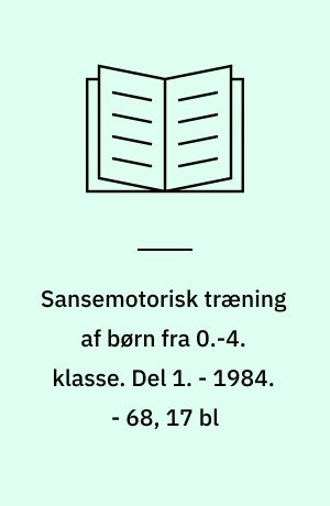Sansemotorisk træning af børn fra 0.-4. klasse : forsøget omfatter to børnehaveklasser og udvalgte børn. Del 1. - 1984. - 68, 17 bl