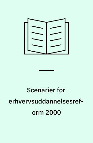 Scenarier for erhvervsuddannelsesreform 2000 : inspiration til pædagogisk diskussion