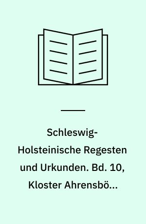 Schleswig-Holsteinische Regesten und Urkunden : in Verbindung mit der Gesellschaft für Schleswig-Holsteinische Geschichte. Bd. 10, Kloster Ahrensbök, 1328-1565