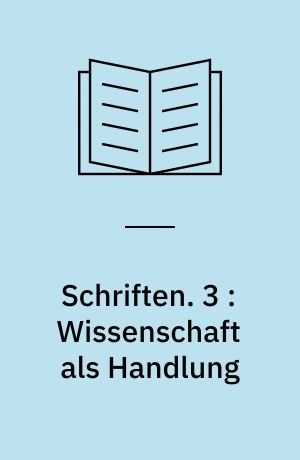 Schriften. 3 : Wissenschaft als Handlung : Versuch einer neuen Grundlegung der Wissenschaftslehre