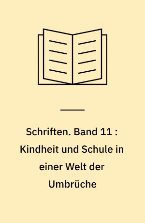 Schriften. Band 11 : Kindheit und Schule in einer Welt der Umbrüche