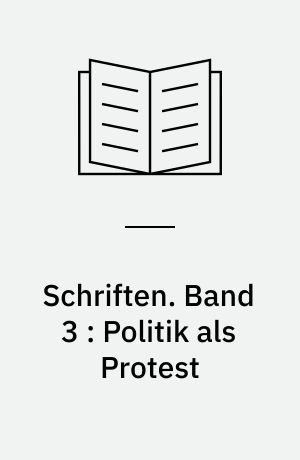 Schriften. Band 3 : Politik als Protest : Reden und Aufsätze zur antiautoritären Bewegung