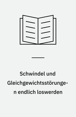 Schwindel und Gleichgewichtsstörungen endlich loswerden : Ursachen verstehen und Beschwerden erfolgreich behandeln
