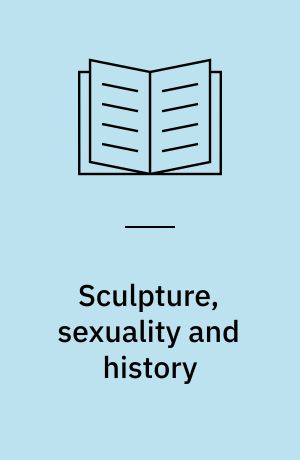 Sculpture, sexuality and history : encounters in literature, culture and the arts from the eighteenth century to the present