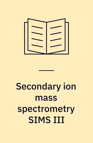 Secondary ion mass spectrometry SIMS III : proceedings of the Third International Conference, Technical University, Budapest, Hungary, August 30-September, 1981
