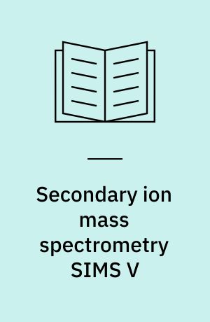 Secondary ion mass spectrometry SIMS V : Proceedings of the 5. International Conference on Secondary Ion Mass Spectrometry (SIMS V), Washington, DC, September 30 - October 4, 1985