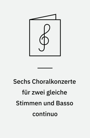 Sechs Choralkonzerte für zwei gleiche Stimmen und Basso continuo