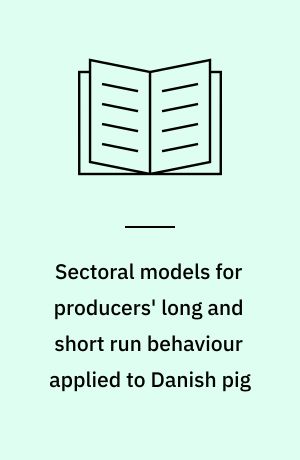 Sectoral models for producers' long and short run behaviour applied to Danish pig : Production: Construction, estimation and testing