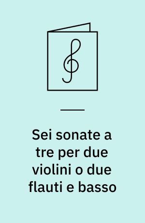 Sei sonate a tre per due violini o due flauti e basso : Opera V