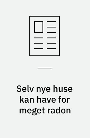 Selv nye huse kan have for meget radon : kampagne for radonmåling afslører huller eller dårlig ventilation