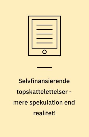 Selvfinansierende topskattelettelser - mere spekulation end realitet! : kritik af Skatteministeriets "hemmeligholdte" rapport om "Skatternes økonomiske virkning"