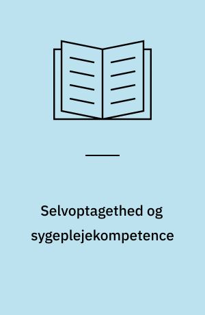 Selvoptagethed og sygeplejekompetence : et modsætningsforhold i det moderne samfund?