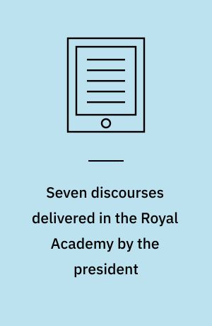 Seven discourses delivered in the Royal Academy by the president