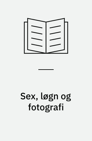 Sex, løgn og fotografi : essays om kunst, fotografi, snapshots og virkelighed