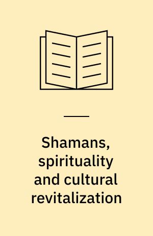 Shamans, spirituality and cultural revitalization : explorations in Siberia and Beyond