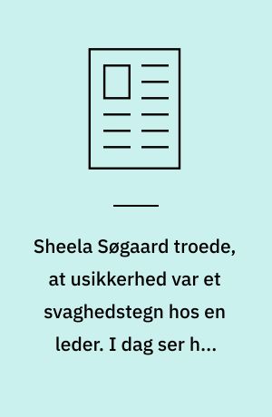 Sheela Søgaard troede, at usikkerhed var et svaghedstegn hos en leder. I dag ser hun det som en kæmpe styrke