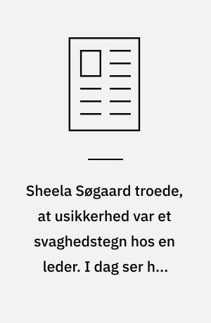 Sheela Søgaard troede, at usikkerhed var et svaghedstegn hos en leder. I dag ser hun det som en kæmpe styrke