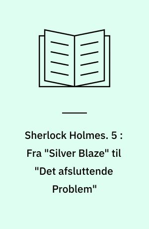 Sherlock Holmes. 5 : Fra "Silver Blaze" til "Det afsluttende Problem"