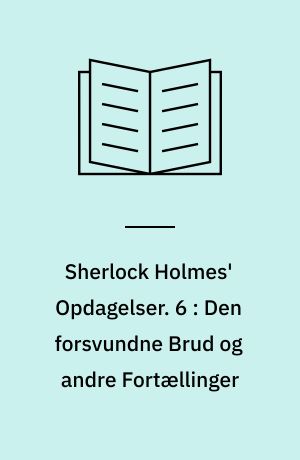 Sherlock Holmes' Opdagelser. 6 : Den forsvundne Brud og andre Fortællinger