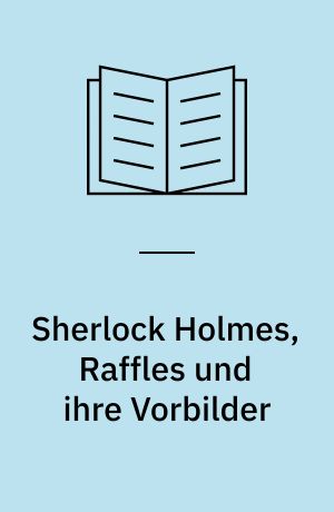Sherlock Holmes, Raffles und ihre Vorbilder : ein Beitrag zur Entwicklungsgeschichte und Technik der Kriminalerzählung