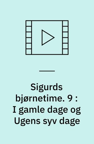 Sigurds bjørnetime. 9 : I gamle dage og Ugens syv dage (Stor skrift)
