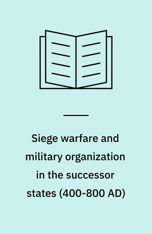 Siege warfare and military organization in the successor states (400-800 AD) : Byzantium, the West and Islam