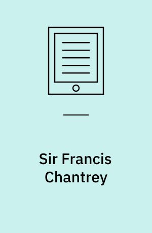Sir Francis Chantrey : Recollections of His Life, Practice and Opinions