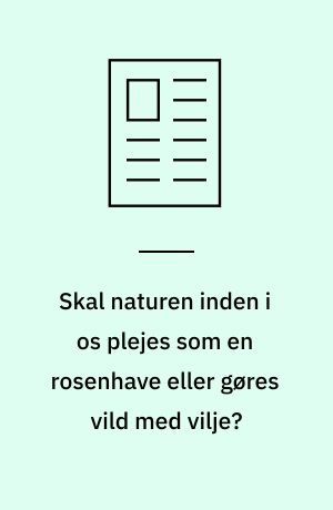 Skal naturen inden i os plejes som en rosenhave eller gøres vild med vilje?