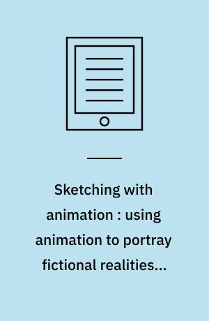 Sketching with animation : using animation to portray fictional realities – aimed at becoming Factual